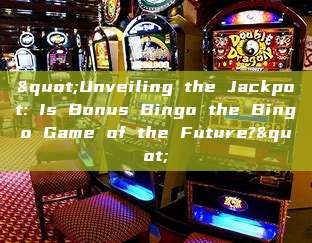 "Unveiling the Jackpot: Is Bonus Bingo the Bingo Game of the Future?"