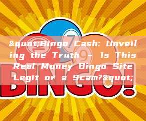 "Bingo Cash: Unveiling the Truth – Is This Real Money Bingo Site Legit or a Scam?"