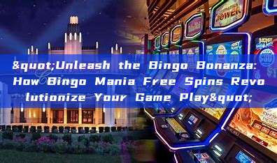 "Unleash the Bingo Bonanza: How Bingo Mania Free Spins Revolutionize Your Game Play"