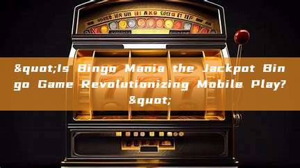 "Is Bingo Mania the Jackpot Bingo Game Revolutionizing Mobile Play?"