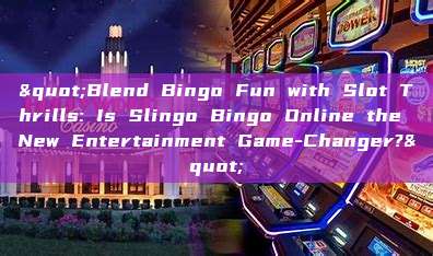 "Blend Bingo Fun with Slot Thrills: Is Slingo Bingo Online the New Entertainment Game-Changer?"