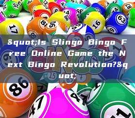 "Is Slingo Bingo Free Online Game the Next Bingo Revolution?"