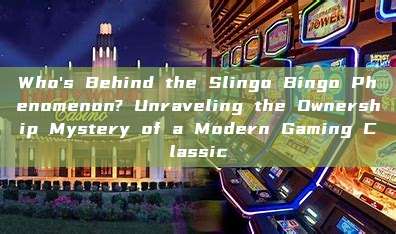 Who's Behind the Slingo Bingo Phenomenon? Unraveling the Ownership Mystery of a Modern Gaming Classic