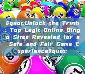 "Unlock the Truth: Top Legit Online Bingo Sites Revealed for a Safe and Fair Game Experience"