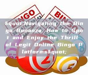 "Navigating the Bingo Bonanza: How to Spot and Enjoy the Thrill of Legit Online Bingo Platforms"