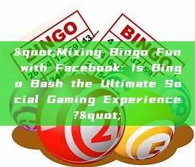 "Mixing Bingo Fun with Facebook: Is Bingo Bash the Ultimate Social Gaming Experience?"