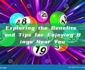 Exploring the Benefits and Tips for Enjoying Bingo Near You