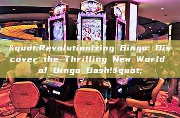 "Revolutionizing Bingo: Discover the Thrilling New World of Bingo Bash!"