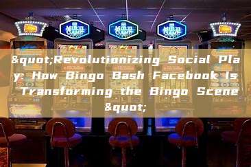 "Revolutionizing Social Play: How Bingo Bash Facebook Is Transforming the Bingo Scene"