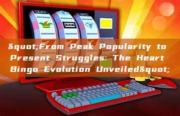 "From Peak Popularity to Present Struggles: The Heart Bingo Evolution Unveiled"