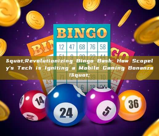 "Revolutionizing Bingo Bash: How Scopely's Tech is Igniting a Mobile Gaming Bonanza!"