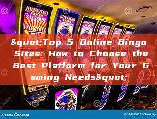 "Top 5 Online Bingo Sites: How to Choose the Best Platform for Your Gaming Needs"