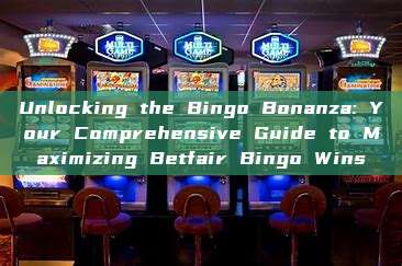 Unlocking the Bingo Bonanza: Your Comprehensive Guide to Maximizing Betfair Bingo Wins