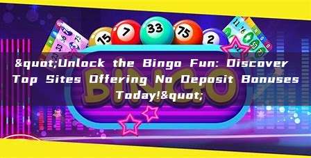 "Unlock the Bingo Fun: Discover Top Sites Offering No Deposit Bonuses Today!"