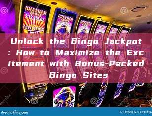 Unlock the Bingo Jackpot: How to Maximize the Excitement with Bonus-Packed Bingo Sites