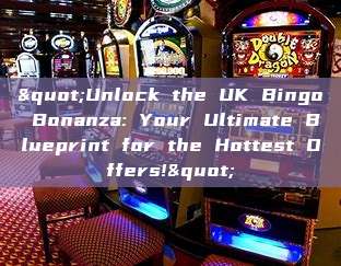 "Unlock the UK Bingo Bonanza: Your Ultimate Blueprint for the Hottest Offers!"