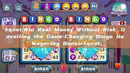 "Win Real Money Without Risk: Unveiling the Game-Changing Bingo No Wagering Bonus!"