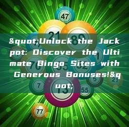 "Unlock the Jackpot: Discover the Ultimate Bingo Sites with Generous Bonuses!"