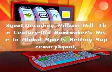 "Decoding William Hill: The Century-Old Bookmaker's Rise to Global Sports Betting Supremacy"