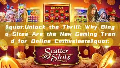 "Unlock the Thrill: Why Bingo Sites Are the New Gaming Trend for Online Enthusiasts"