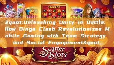 "Unleashing Unity in Battle: How Bingo Clash Revolutionizes Mobile Gaming with Team Strategy and Social Engagement"