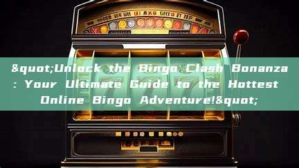 "Unlock the Bingo Clash Bonanza: Your Ultimate Guide to the Hottest Online Bingo Adventure!"