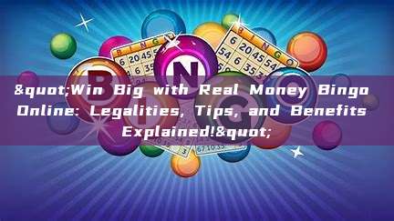 "Win Big with Real Money Bingo Online: Legalities, Tips, and Benefits Explained!"