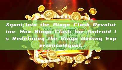 "Join the Bingo Clash Revolution: How Bingo Clash for Android Is Redefining the Bingo Gaming Experience!"