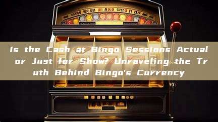 Is the Cash at Bingo Sessions Actual or Just for Show? Unraveling the Truth Behind Bingo's Currency