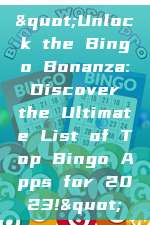 "Unlock the Bingo Bonanza: Discover the Ultimate List of Top Bingo Apps for 2023!"