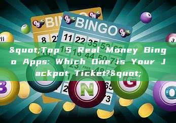 "Top 5 Real Money Bingo Apps: Which One is Your Jackpot Ticket?"