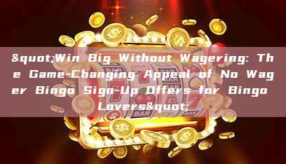 "Win Big Without Wagering: The Game-Changing Appeal of No Wager Bingo Sign-Up Offers for Bingo Lovers"