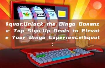 "Unlock the Bingo Bonanza: Top Sign-Up Deals to Elevate Your Bingo Experience!"