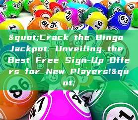 "Crack the Bingo Jackpot: Unveiling the Best Free Sign-Up Offers for New Players!"