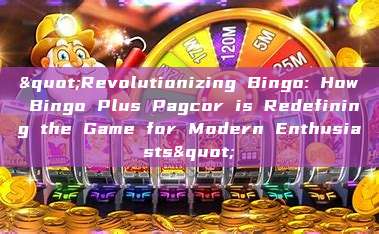 "Revolutionizing Bingo: How Bingo Plus Pagcor is Redefining the Game for Modern Enthusiasts"