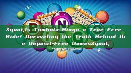 "Is Tombola Bingo a True Free Ride? Unraveling the Truth Behind the Deposit-Free Games"