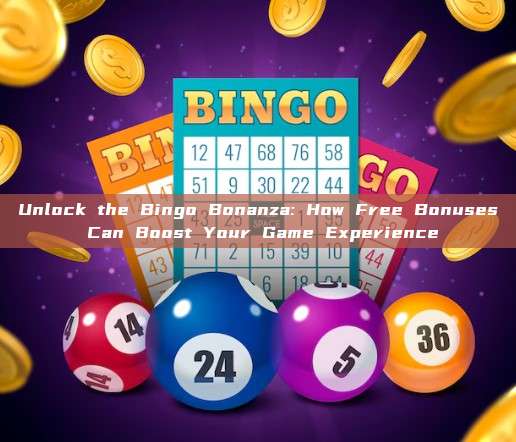 Unlock the Bingo Bonanza: How Free Bonuses Can Boost Your Game Experience