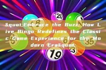 "Embrace the Buzz: How Live Bingo Redefines the Classic Game Experience for the Modern Era"