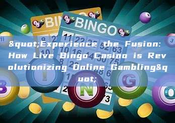 "Experience the Fusion: How Live Bingo Casino is Revolutionizing Online Gambling"