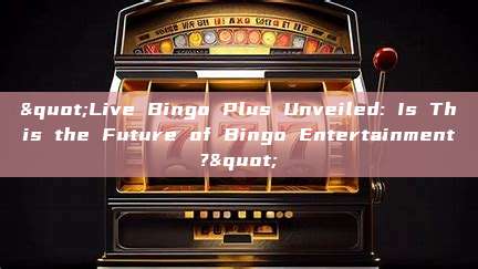 "Live Bingo Plus Unveiled: Is This the Future of Bingo Entertainment?"