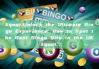 "Unlock the Ultimate Bingo Experience: How to Spot the Best Bingo Site in the UK"