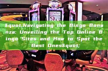 "Navigating the Bingo Bonanza: Unveiling the Top Online Bingo Sites and How to Spot the Best Ones"