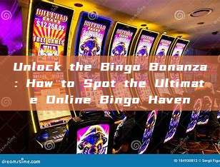 Unlock the Bingo Bonanza: How to Spot the Ultimate Online Bingo Haven