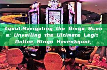 "Navigating the Bingo Scene: Unveiling the Ultimate Legit Online Bingo Haven"