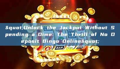 "Unlock the Jackpot Without Spending a Dime: The Thrill of No Deposit Bingo Online"