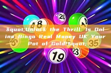 "Unlock the Thrill: Is Online Bingo Real Money UK Your Pot of Gold?"