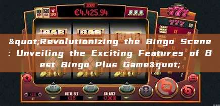 "Revolutionizing the Bingo Scene: Unveiling the Exciting Features of Best Bingo Plus Game"