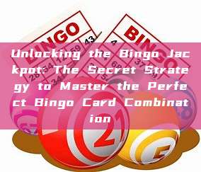 Unlocking the Bingo Jackpot: The Secret Strategy to Master the Perfect Bingo Card Combination