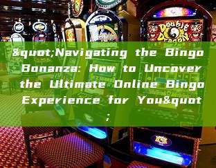 "Navigating the Bingo Bonanza: How to Uncover the Ultimate Online Bingo Experience for You"