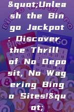 "Unleash the Bingo Jackpot: Discover the Thrill of No Deposit, No Wagering Bingo Sites!"